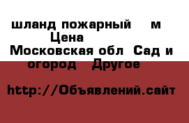 шланд пожарный 200м › Цена ­ 2 000 - Московская обл. Сад и огород » Другое   